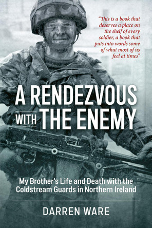 A Rendezvous with the Enemy: My Brother's Life & Death with the Coldstream Guards in Northern Ireland by Darren Ware