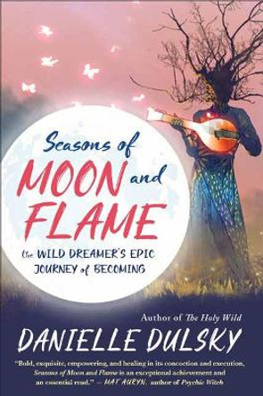 Seasons of Moon and Flame: The Wild Dreamer's Epic Journey of Becoming by Danielle Dulsky