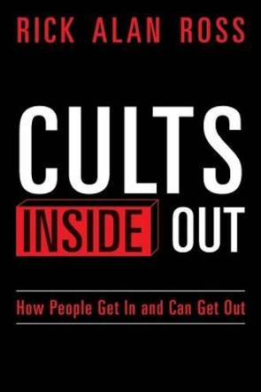 Cults Inside Out: How People Get In and Can Get Out by Rick Alan Ross
