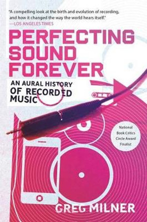 Perfecting Sound Forever: An Aural History of Recorded Music by Greg Milner