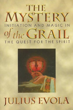 The Mystery of the Grail: Initation and Magic in the Quest for the Spirit by Julius Evola