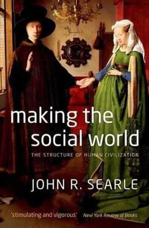 Making the Social World: The Structure of Human Civilization by John Searle