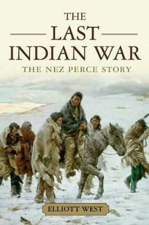 The Last Indian War: The Nez Perce Story by Elliott West