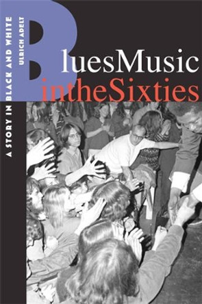 Blues Music in the Sixties: A Story in Black and White by Ulrich Adelt