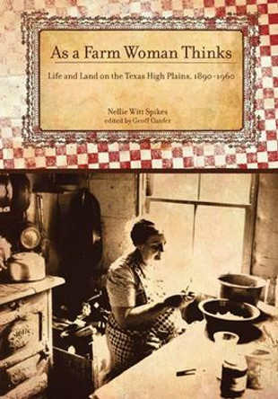 As a Farm Woman Thinks: Life and Land on the Texas High Plains, 1890-1960 by Nellie Witt Spikes