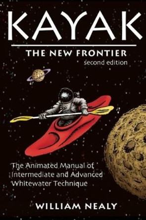 Kayak: The New Frontier: The Animated Manual of Intermediate and Advanced Whitewater Technique by William Nealy