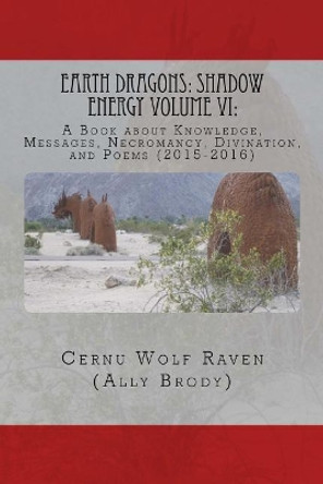 Earth Dragons: Shadow Energy Volume VI: : A Book about Knowledge, Messages, Necromancy, Divination, and Poems (2015-2016) by Allison E Brody