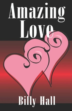 Amazing Love: the life journey of a man, formerly a dead man walking by Billy Hall