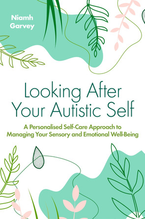 Looking After Your Autistic Self: A Personalised Self-Care Approach to Managing Your Sensory and Emotional Well-Being by Niamh Garvey