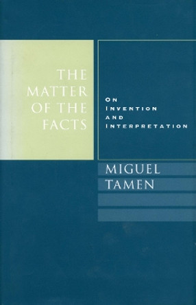 The Matter of the Facts: On Invention and Interpretation by Miguel Tamen