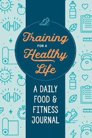 Training for a Healthy Life: A Daily Food and Fitness Journal by Notebooks and Journals