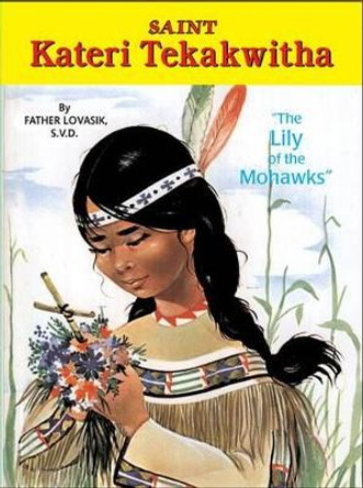 Saint Kateri Tekakwitha: The Lily of the Mohawks by Reverend Lawrence G Lovasik