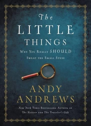 The Little Things: Why You Really Should Sweat the Small Stuff by Andy Andrews