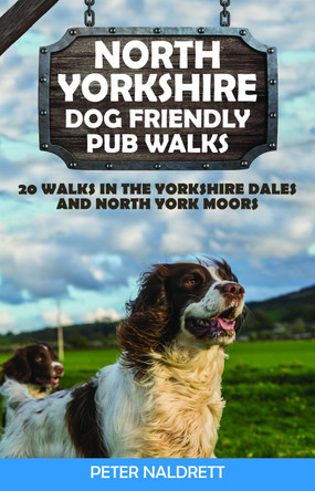 North Yorkshire Dog Friendly Pub Walks: 20 Walks in the Yorkshire Dales and North York Moors by Peter Naldrett