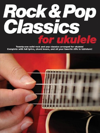 Rock & Pop Classics for Ukulele: Twenty-One Solid Rock and Pop Classics Arranged for Ukulele! Complete with Full Lyrics, Chord Boxes, and All Your Favorite Riffs in Tablature! by Music Sales Group