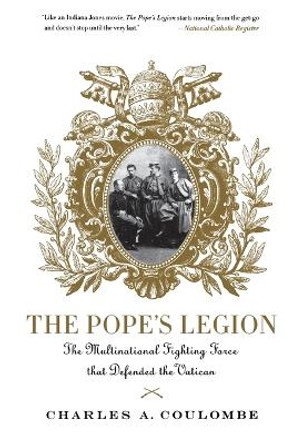 The Pope's Legion: The Multinational Fighting Force That Defended the Vatican by Charles A. Coulombe