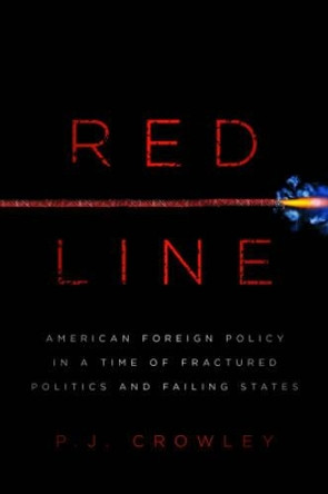 Red Line: American Foreign Policy in a Time of Fractured Politics and Failing States by P. J. Crowley