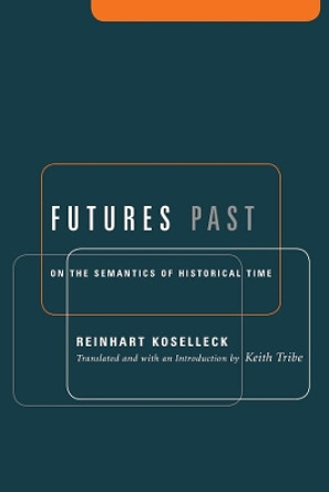 Futures Past: On the Semantics of Historical Time by Reinhart Koselleck