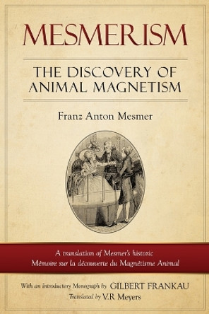 Mesmerism: The Discovery of Animal Magnetism: English Translation of Mesmer's historic Memoire sur la decouverte du Magnetisme Animal by Franz Anton Mesmer