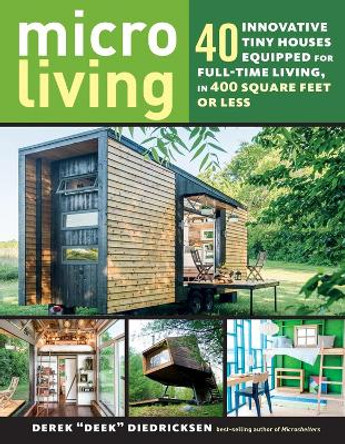 Micro Living: 40 Innovative Tiny Houses Equipped for Full-Time Living, in 400 Square Feet or Less by Derek Diedricksen