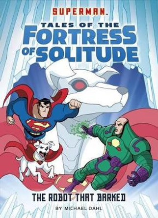 Robot That Barked (Superman Tales of the Fortress of Solitude) by Michael Dahl