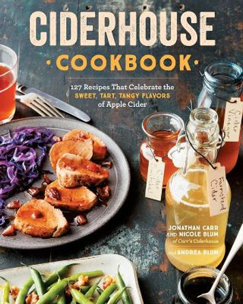 Ciderhouse Cookbook: 127 Recipes That Celebrate the Sweet, Tart, Tangy Flavors of Apple Cider by Jonathan Carr