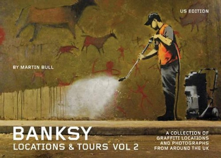 Banksy Locations And Tours Vol.2: A Collection of Graffiti Locations and Photographs from around the UK by Martin Bull