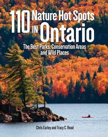110 Nature Hot Spots in Ontario: The Best Parks, Conservation Areas and Wild Places by Chris Earley