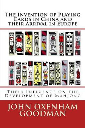 The Invention of Playing Cards in China and their Arrival in Europe: Their Influence on the Development of Mahjong by John Oxenham Goodman