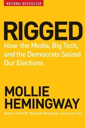 Rigged: How the Media, Big Tech, and the Democrats Seized Our Elections by Mollie Hemingway