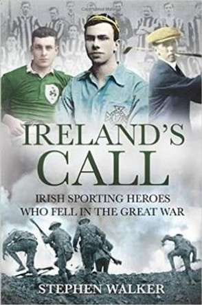 Ireland’s Call: Irish Sporting Heroes Who Fell in the Great War by Stephen Walker