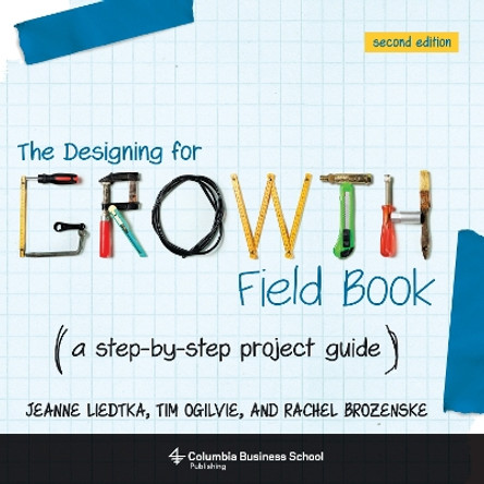The Designing for Growth Field Book: A Step-by-Step Project Guide by Jeanne Liedtka
