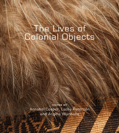 The Lives of Colonial Objects by Annabel Cooper