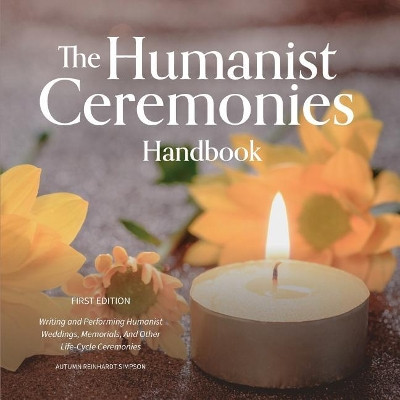 The Humanist Ceremonies Handbook: Writing and Performing Humanist Weddings, Memorials, and Other Life-Cycle Ceremonies by Autumn Reinhardt-Simpson