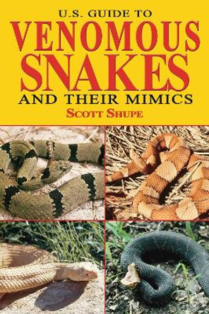 U.S. Guide to Venomous Snakes and Their Mimics by Scott Shupe