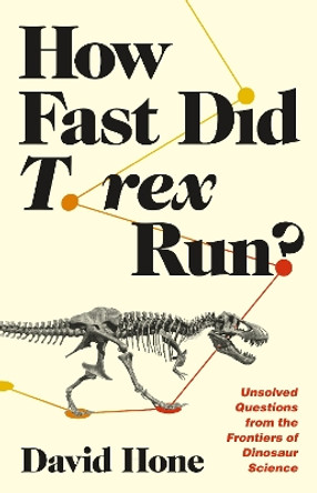 How Fast Did T. rex Run?: Unsolved Questions from the Frontiers of Dinosaur Science by David Hone