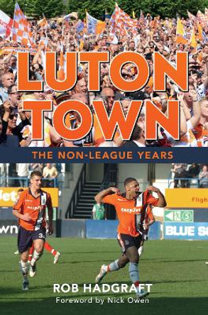 Luton Town: The Non-League Years by Rob Hadgraft