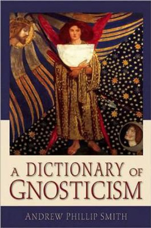 A Dictionary of Gnosticism by Andrew Phillip Smith