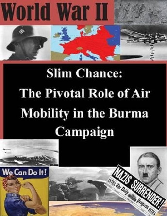 Slim Chance: The Pivotal Role of Air Mobility in the Burma Campaign by School of Advanced Air and Space Studies