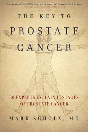 The Key to Prostate Cancer: 30 Experts Explain 15 Stages of Prostate Cancer by Dr Mark Scholz