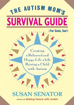 The Autism Mom's Survival Guide (for Dads, too!): Creating a Balanced and Happy Life While Raising a Child with Autism by Susan Senator