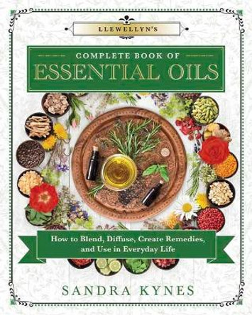 Llewellyn's Complete Book of Essential Oils: How to Blend, Diffuse, Create Remedies, and Use in Everyday Life by Sandra Kynes