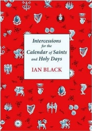Intercessions for the Calendar of Saints and Holy Days by The Very Revd Ian Black
