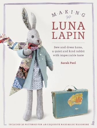 Making Luna Lapin: Sew and dress Luna, a quiet and kind rabbit with impeccable taste by Sarah Peel