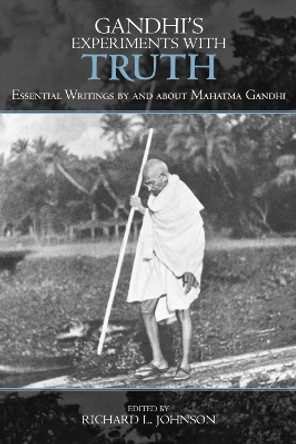 Gandhi's Experiments with Truth: Essential Writings by and about Mahatma Gandhi by Richard L. Johnson