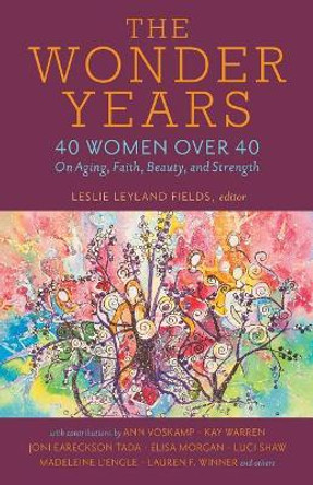 The Wonder Years: 40 Women Over 40 on Aging, Faith, Beauty, and Strength by Leslie Leyland Fields