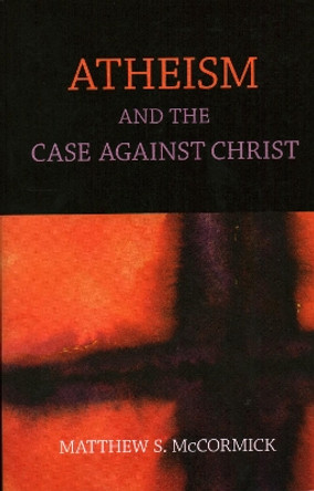 Atheism And The Case Against Christ by Matthew S. McCormick