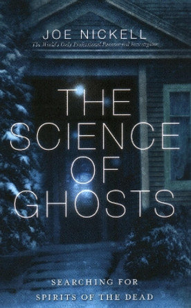The Science of Ghosts: Searching for Spirits of the Dead by Joe Nickell