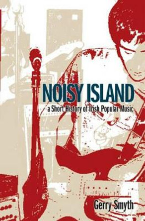 Noisy Island: A Short History of Irish Popular Music by Gerry Smyth