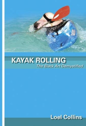 Kayak Rolling: The Black Art Demystified by Loel Collins